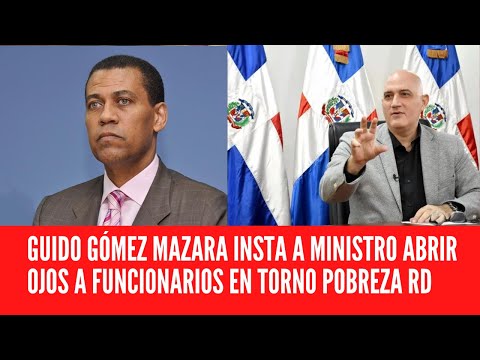 GUIDO GÓMEZ MAZARA INSTA A MINISTRO ABRIR OJOS A FUNCIONARIOS EN TORNO POBREZA RD