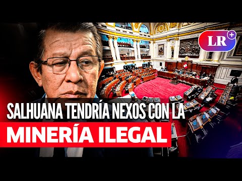 EDUARDO SALHUANA, con presuntos nexos con la MINERÍA ILEGAL, es el nuevo PRESIDENTE | #LR