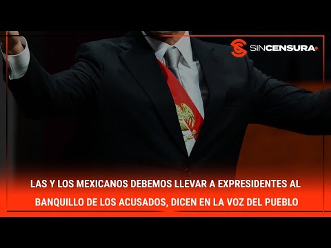 Las y los mexicanos debemos llevar a #expresidentes al banquillo de los acusados:  #LaVozDelPueblo