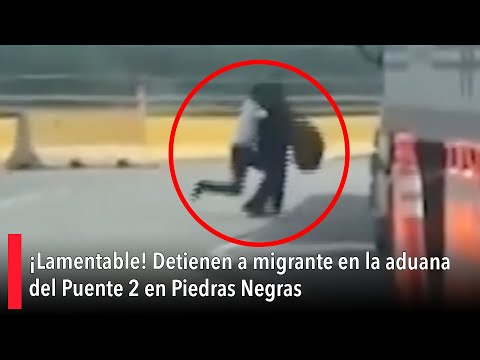 Detienen a migrante en la aduana del Puente 2 en Piedras Negras
