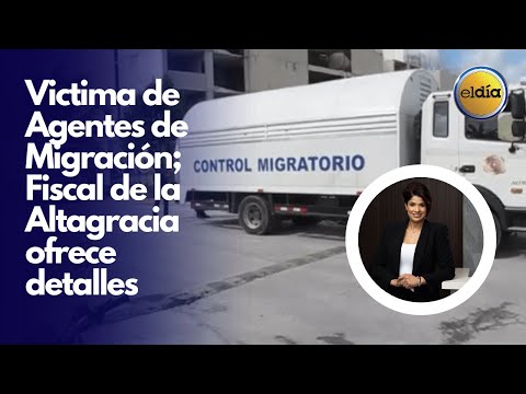 Victima de Agentes de Migración; Fiscal de la Altagracia ofrece detalles