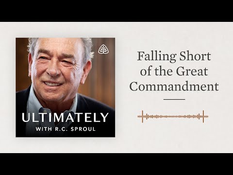 Falling Short of the Great Commandment: Ultimately with R.C. Sproul