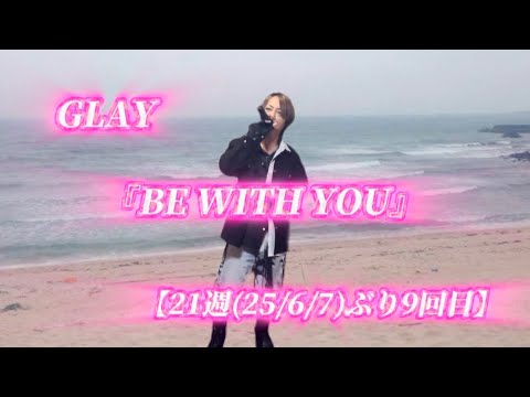 25/11/1(土)  GLAY  『BE WITH YOU』  【21週(25/6/7)ぶり9回目】  Try🎤