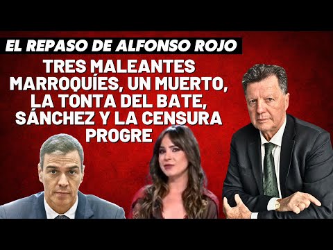 Alfonso Rojo: “Tres maleantes marroquíes, un muerto, la tonta del bate, Sánchez y la censura progre