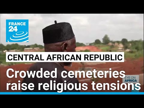 Crowded cemeteries raise tensions between CAR's Muslims and Christians • FRANCE 24 English