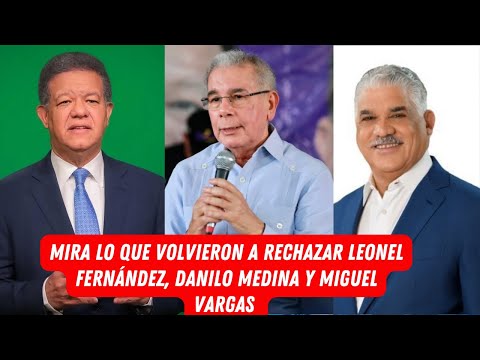 MIRA LO QUE VOLVIERON A RECHAZAR LEONEL FERNÁNDEZ, DANILO MEDINA Y MIGUEL VARGAS