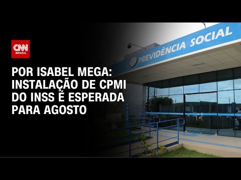 ​INSS: instalação de CPMI é esperada para agosto | CNN NOVO DIA