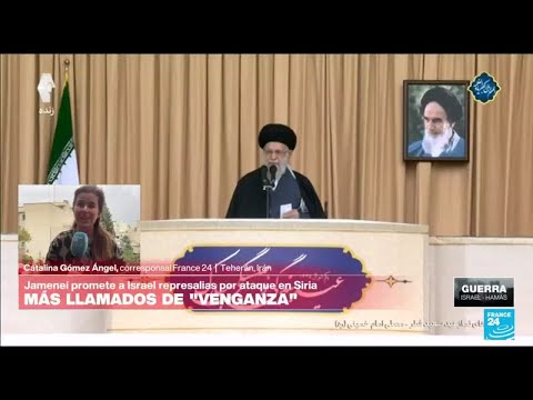 Informe desde Teherán: Jamenei promete venganza contra Israel por ataque a consulado