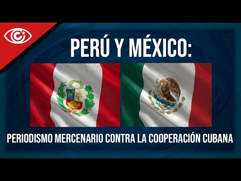 Perú y México: periodismo mercenario contra la cooperación cubana