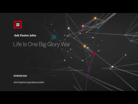 Life Is One Big Glory War // Ask Pastor John