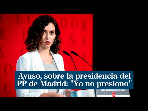 Isabel Díaz Ayuso, sobre la presidencia del PP de Madrid: Yo no presiono