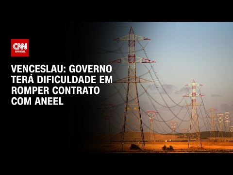 Venceslau: Governo terá dificuldade em romper contrato com Aneel | BASTIDORES CNN