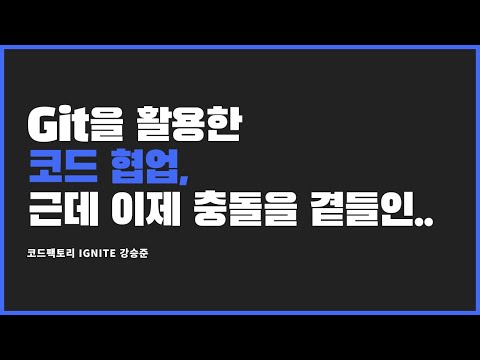 [코드팩토리 IGNITE 2차] Git을 활용한 코드 협업, 근데 이제 충돌을 곁들인.. (강승준)