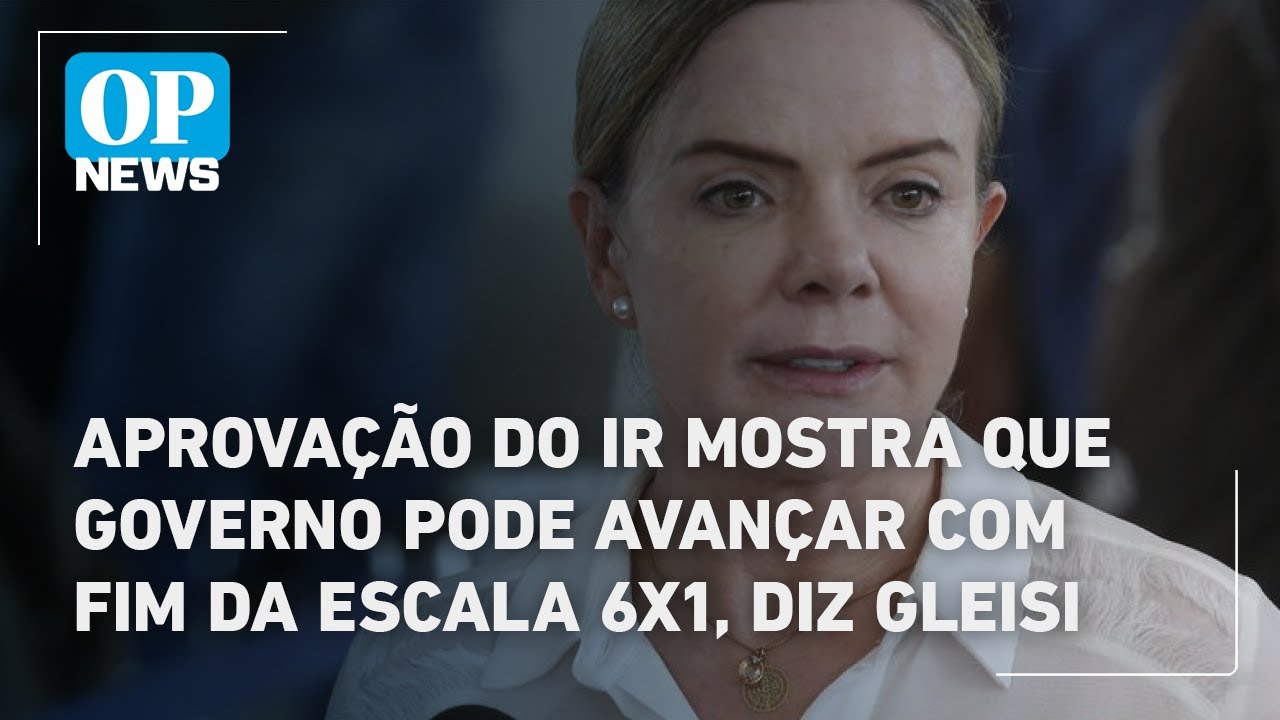 Aprovação do IR mostra que governo pode avançar com fim da escala 6x1 diz Gleisi | O POVO News