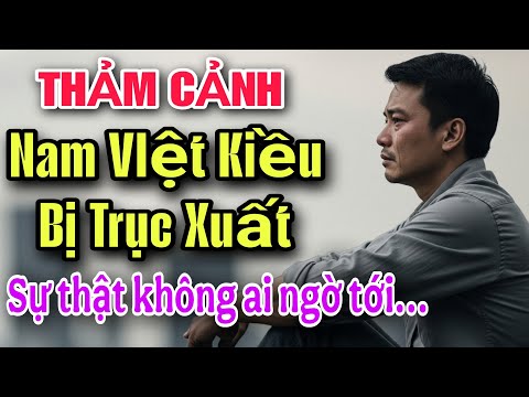 THẢM CẢNH NAM VIỆT KIỀU BỊ TRỤC XUẤT VỀ VIỆT NAM SỰ THẬT KHÔNG AI NGỜ TỚI...