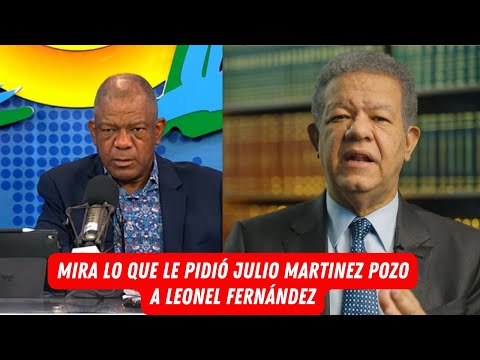 MIRA LO QUE LE PIDIÓ JULIO MARTINEZ POZO A LEONEL FERNÁNDEZ