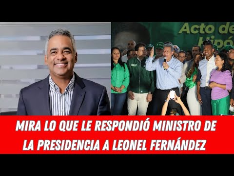 MIRA LO QUE LE RESPONDIÓ MINISTRO DE LA PRESIDENCIA A LEONEL FERNÁNDEZ