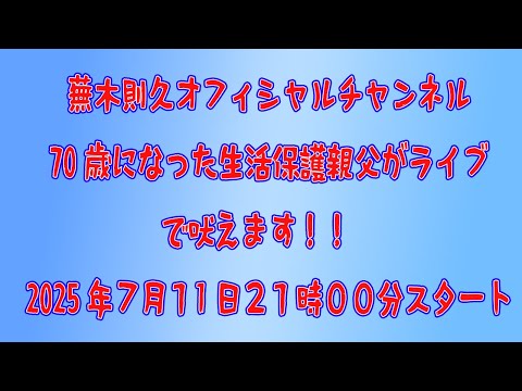 蕪木則久オフィシャルチャンネル70歳になった生活保護親父がストヤライブで吠えます！！　2025年７月１1日２１時００分スタート