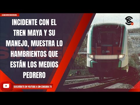 INCIDENTE CON TREN MAYA Y SU MANEJO, MUESTRA LO HAMBRIENTOS QUE ESTÁN LOS MEDIOS DE S4NGR3: PEDRERO