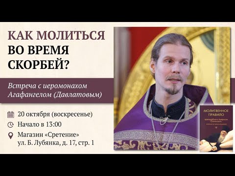 Как молиться во время скорбей? Иеромонах Агафангел (Давлатов)