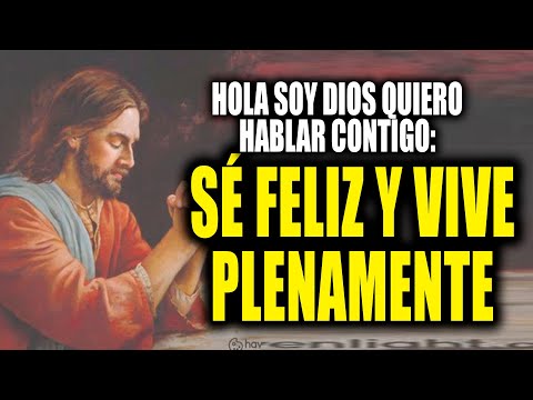 HOLA SOY DIOS QUIERO HABLAR CONTIGO - SÉ FELIZ Y VIVE PLENAMENTE