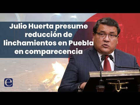 Julio Huerta presume reducción de linchamientos en Puebla en comparecencia