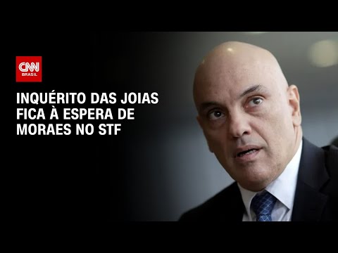 ​Inquérito das joias fica à espera de Moraes no STF | AGORA CNN