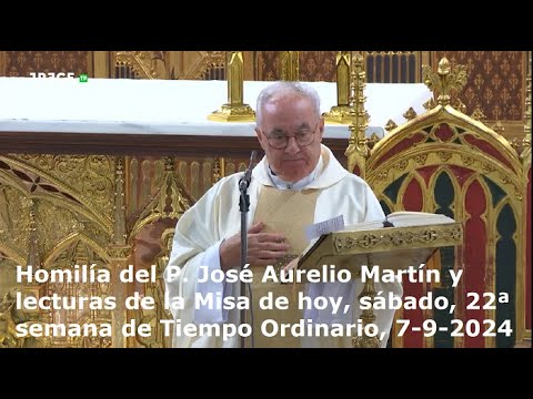 Homilía del P. José Aurelio Martín y lecturas de hoy, sábado, 22ª semana Tiempo Ordinario, 7-9-2024