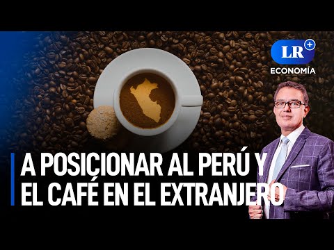 Es hora de posicionar al Perú (y el café) en el extranjero | LR+ Economía