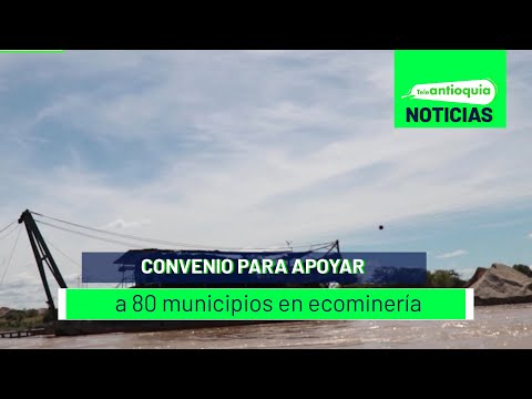 Convenio para apoyar a 80 municipios en ecominería - Teleantioquia Noticias