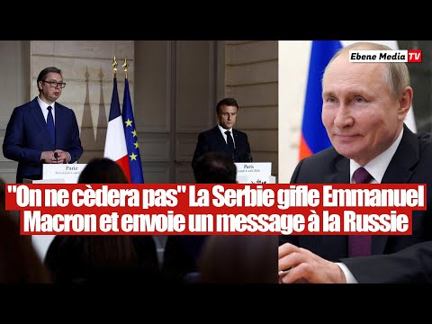 La Serbie gifle Emmanuel Macron et envoie un message choc à la Russie