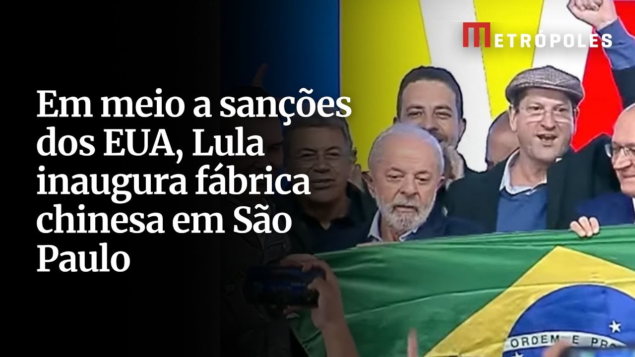 Em meio a sanções dos EUA Lula inaugura fábrica chinesa em São Paulo