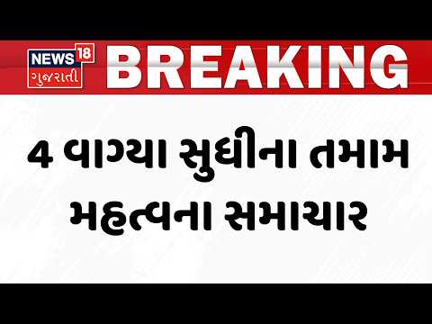 Gujarat Breaking News | 4 વાગ્યા સુધીના તમામ મહત્વના સમાચાર | Rain Update News | News18