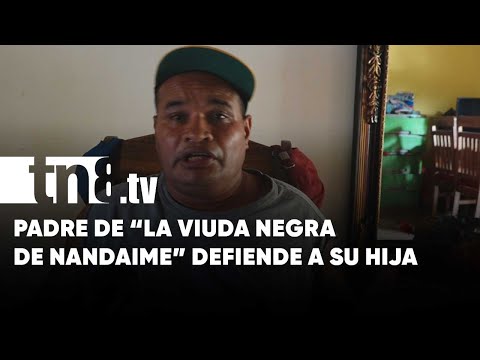 «No es verdad»: Padre defiende a su hija, «La Viuda Negra de Nandaime» - Nicaragua