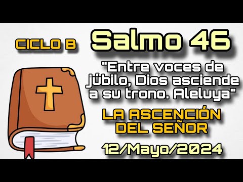 Salmo 46, La Ascensión del Señor - 12 Mayo, 2024: Entre voces de Júbilo, Dios asciende a su trono...
