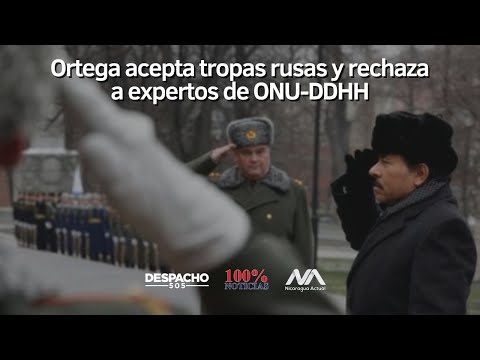 Ortega acepta tropas rusas y rechaza a expertos de ONU| Panorama Nicaragua