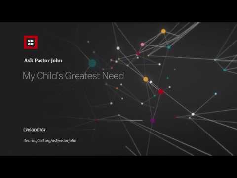 My Child’s Greatest Need // Ask Pastor John