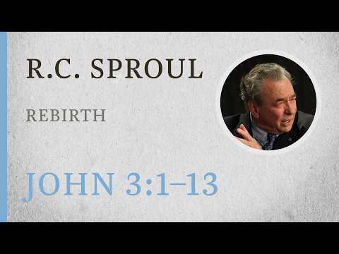 Rebirth (John 3:1–13) — A Sermon by R.C. Sproul