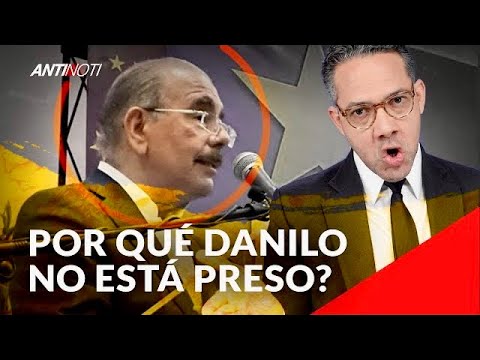 ¿Por Qué Danilo Medina No Está Preso? | Antinoti