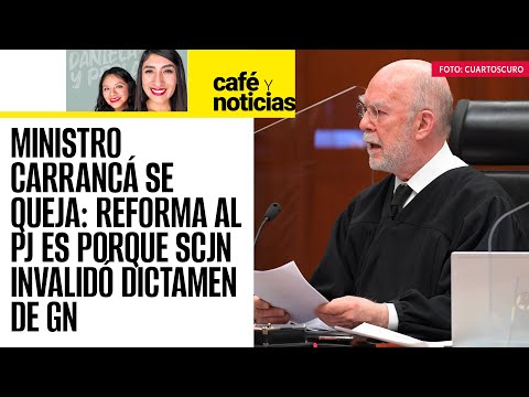 #CaféYNoticias ¬ Ministro Carrancá se queja: reforma al PJ es porque SCJN invalidó dictamen de GN