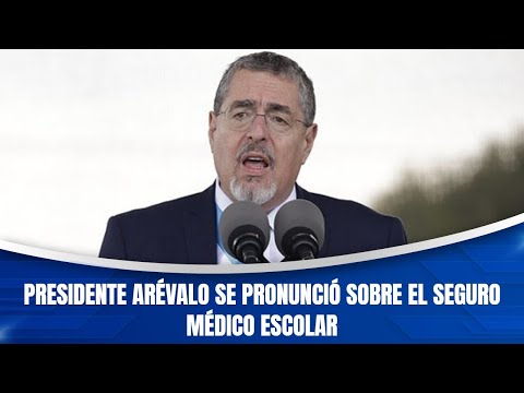 Presidente Arévalo se pronunció sobre el seguro médico escolar