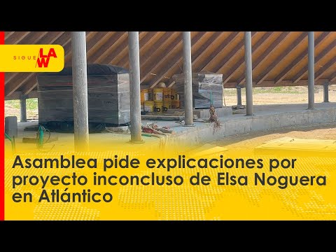 Asamblea pide explicaciones por proyecto inconcluso de Elsa Noguera en Atlántico