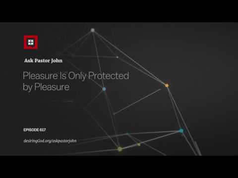 Pleasure Is Only Protected by Pleasure // Ask Pastor John