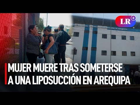 Mujer muere tras someterse a una LIPOSUCCIÓN en Arequipa: familia denuncia NEGLIGENCIA MÉDICA | #LR