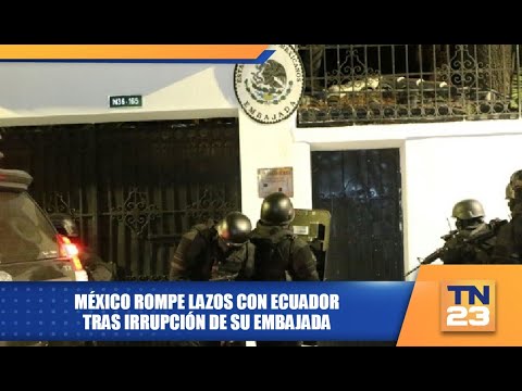 México rompe lazos con Ecuador tras irrupción de su embajada