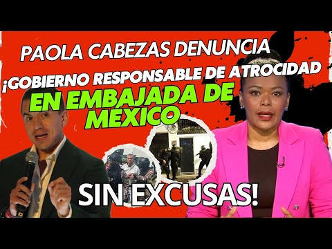 Paola Cabezas: Gobierno responsable de la invasión a Embajada de México, ¡sin excusas!