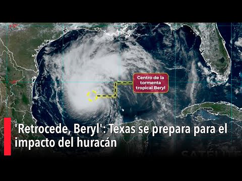 'Retrocede, Beryl': Texas se prepara para el impacto del huracán