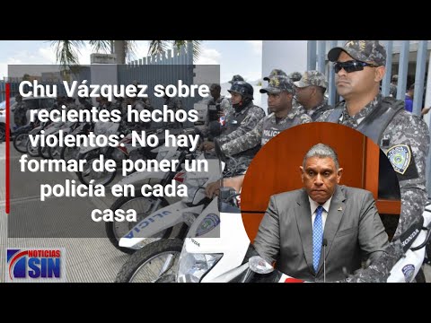 Chu Vázquez sobre recientes hechos violentos: No hay formar de poner un policía en cada casa