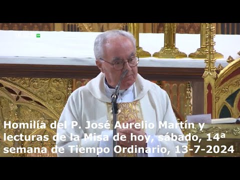 Homilía del P. José Aurelio Martín y lecturas de hoy, sábado, 14ª semana Tiempo Ordinario, 13-7-2024