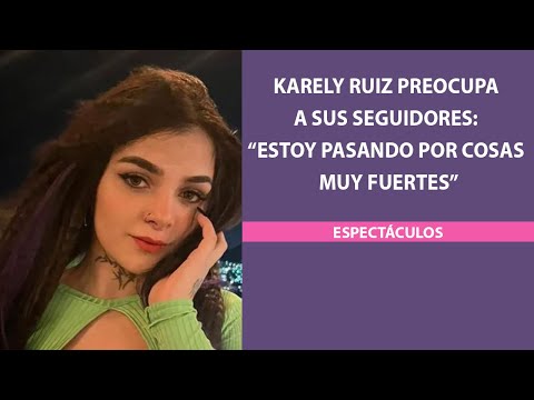 Karely Ruiz preocupa a sus seguidores: “Estoy pasando por cosas muy fuertes”
